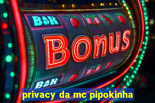 privacy da mc pipokinha